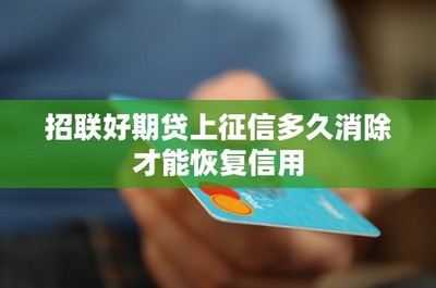 招联好期贷逾期记录上征信多久消除？信用修复全攻略
